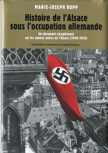 Couverture du livre « L'Alsace sous l'occupation allemande ; un document exceptionnel sur les années noires de l'Alsace (1940-1945) » de Marie-Joseph Bopp aux éditions Place Stanislas