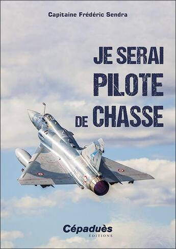 Couverture du livre « Je serai pilote de chasse » de Frederic Sendra aux éditions Cepadues