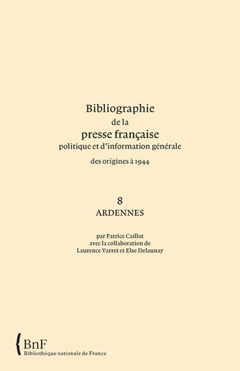 Couverture du livre « Bibliographie de la presse française politique et d'information générale des origines à 1944 t.8 ; Ardennes » de Patrice Caillot aux éditions Bnf Editions