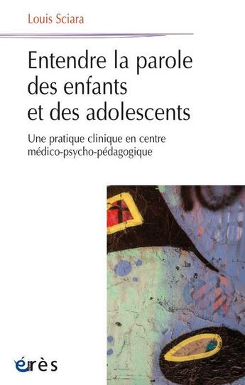 Couverture du livre « Entendre la parole des enfants et des adolescents : une pratique clinique en centre médico-psycho-pédagogique » de Louis Sciara aux éditions Eres