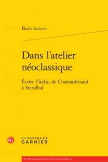 Couverture du livre « Dans l'atelier néoclassique ; écrire l'italie, de Chateaubriand à Stendhal » de Elodie Saliceto aux éditions Classiques Garnier