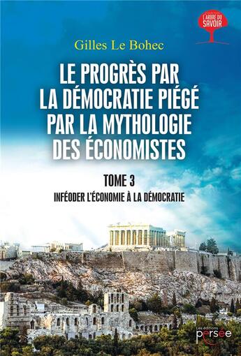 Couverture du livre « Le progrès par la démocratie piégé par la mythologie des économistes t.3 ; inféoder l'économie à la démocratie » de Le Bohec Gilles aux éditions Persee