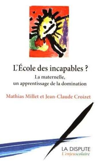 Couverture du livre « L'école des (in)capables ; l'apprentissage de la domination à l'école maternelle » de Mathias Millet et Jean-Claude Croizet aux éditions Dispute