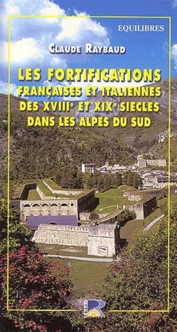 Couverture du livre « Les fortifications françaises et italiennes du XVIIIe et XIXe siècles dans les Alpes du sud » de Claude Raybaud aux éditions Serre