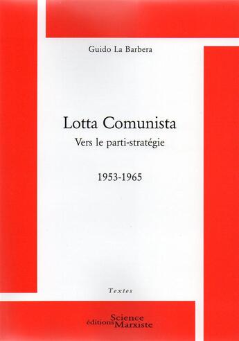 Couverture du livre « Lotta Comunista; vers le parti stratégie 1953-1965 » de Guido La Barbera aux éditions Science Marxiste