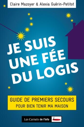 Couverture du livre « Je suis une fée du logis ; guide de premiers secours pour bien tenir ma maison » de Claire Mazoyer et Alexia Guerin-Petitot aux éditions Carnets De L'info