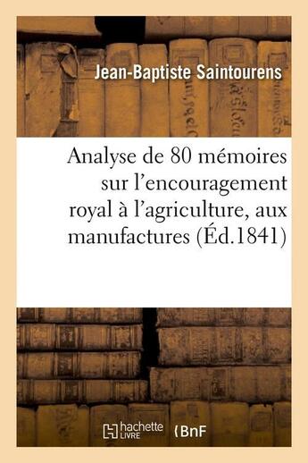 Couverture du livre « Analyse de 80 memoires sur l'encouragement royal a l'agriculture, aux manufactures (ed.1841) » de Saintourens J-B. aux éditions Hachette Bnf