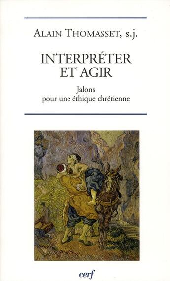 Couverture du livre « Interpréter et agir ; jalons pour une éthique chrétienne » de Alain Thomasset aux éditions Cerf