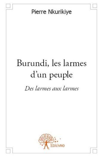 Couverture du livre « Burundi, les larmes d'un peuple » de Pierre Nkurikiye aux éditions Edilivre