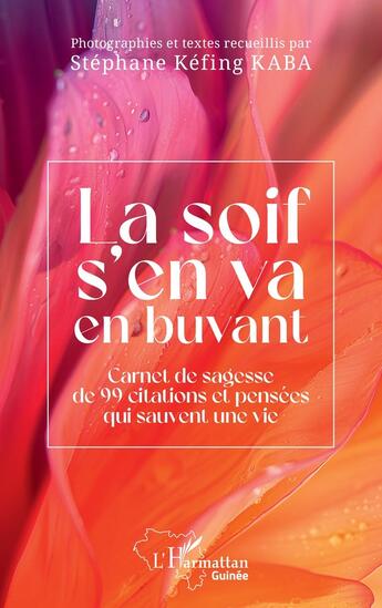 Couverture du livre « La soif s'en va en buvant : carnet de sagesse de 99 citations et pensées qui sauvent une vie » de Stephane Kefing Kaba aux éditions L'harmattan