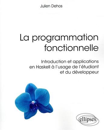 Couverture du livre « La programmation fonctionnelle ; introduction applications Haskell à l'usage l'étudiant et développeur » de Julien Dehos aux éditions Ellipses