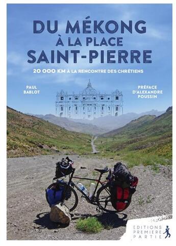 Couverture du livre « Du Mékong à la place Saint-Pierre ; 20000km à la rencontre des chrétiens » de Paul Bablot aux éditions Premiere Partie