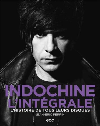 Couverture du livre « Indochine, l'intégrale : l'histoire de tous leurs disques » de Jean-Eric Perrin aux éditions Epa