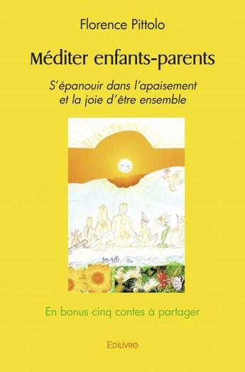 Couverture du livre « Mediter enfants parents - s'epanouir dans l'apaisement et la joie d'etre ensemble en bonus cinq cont » de Pittolo Florence aux éditions Edilivre