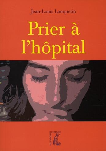 Couverture du livre « Prier à l'hopital » de Jean-Louis Lanquetin aux éditions Editions De L'atelier