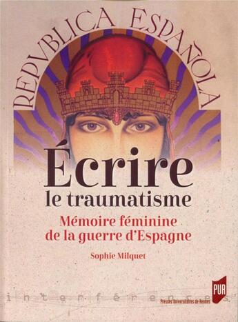 Couverture du livre « Écrire le traumatisme : mémoire féminine de la guerre d'Espagne » de Sophie Milquet aux éditions Pu De Rennes