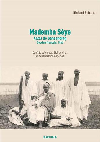 Couverture du livre « Mademba Sèye (1879-1918), fama de Sansanding, Soudan français (Mali) : conflits coloniaux, état de droit et trafic d'autorité, biographie d'un auxiliaire de la France en Afrique occidentale française » de Richard Roberts aux éditions Karthala