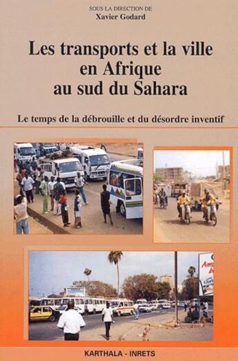 Couverture du livre « Les transports et la ville en Afrique au sud du Sahara ; le temps de la débrouille et du désordre inventif » de Xavier Godard aux éditions Karthala