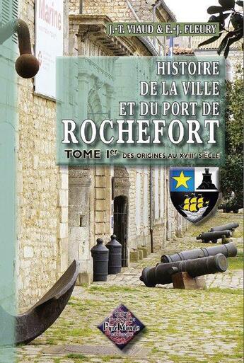 Couverture du livre « Histoire de la ville et du port de Rochefort Tome 1 ; des origines au XVIII siècle » de Jean-Theodore Viaud et Jerome Fleury aux éditions Editions Des Regionalismes