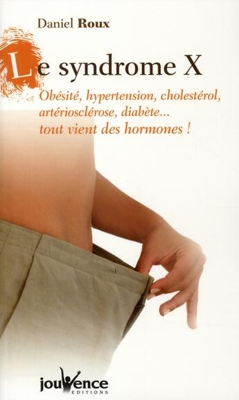 Couverture du livre « Le syndrôme X ; obésité, hypertension, cholestérol, artériosclérose, diabète... tout vient des hormones ! » de Daniel Roux aux éditions Jouvence