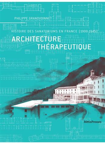 Couverture du livre « Architecture thérapeutique ; histoire des sanatoriums en France (1900-1945) » de Philippe Grandvoinnet aux éditions Metispresses