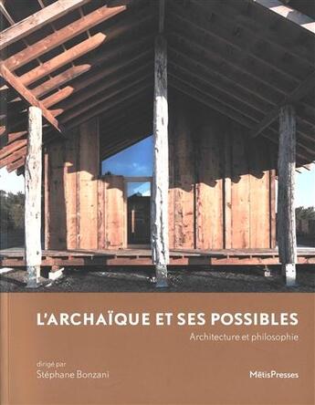 Couverture du livre « L' archaïque et ses possibles ; architecture et philosophie » de Stephane Bonzani aux éditions Metispresses