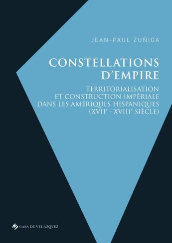 Couverture du livre « Constellations d'empire : territorialisation et construction impériale dans les Amériques hispaniques (XVII-XVIII siècle) » de Jean-Paul Zuniga aux éditions Casa De Velazquez