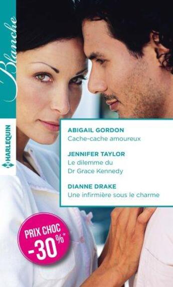 Couverture du livre « Cache-cache amoureux ; le dilemme du Dr Grace Kennedy ; une infirmière sous le charme » de Abigail Gordon et Drake Dianne et Jennifer Taylor aux éditions Harlequin