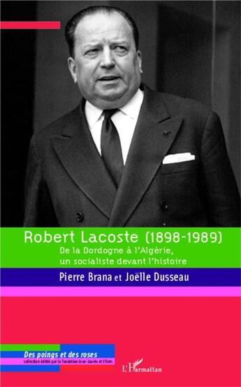 Couverture du livre « Robert Lacoste (1898-1989) ; de la Dordogne à l'Algérie, un socialiste devant l'histoire » de Joelle Dusseau et Pierre Brana aux éditions L'harmattan