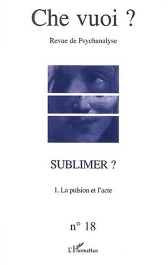 Couverture du livre « Sublimer ? Tome 1 ; la pulsion de l'acte » de  aux éditions Editions L'harmattan