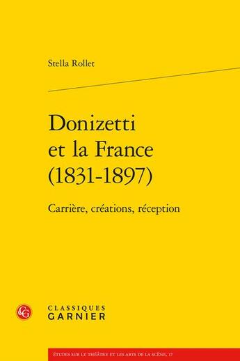 Couverture du livre « Donizetti et la France (1831-1897) : carrière, créations, réception » de Stella Rollet aux éditions Classiques Garnier