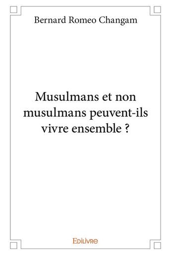 Couverture du livre « Musulmans et non musulmans peuvent-ils vivre ensemble ? » de Romeo Changam B. aux éditions Edilivre