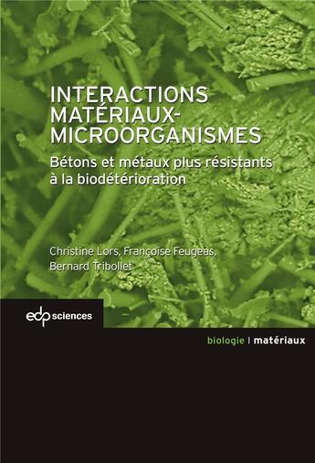 Couverture du livre « Interactions matériaux-microorganismes ; bétons et métaux plus résistants à la biodétérioration » de Christine Lors et Francoise Feugeas et Bernard Triboller aux éditions Edp Sciences