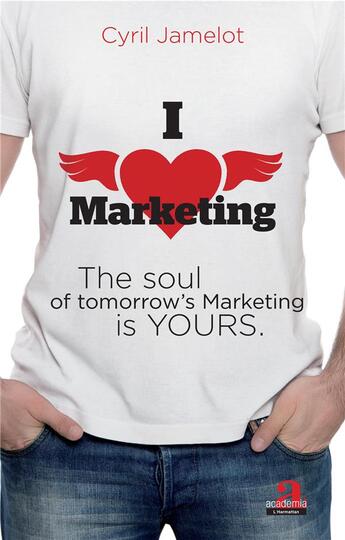 Couverture du livre « I love marketing ; The soul of tomorrow's Marketing is yours » de Cyrill Jamelot aux éditions Academia