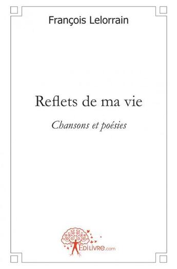 Couverture du livre « Reflets de ma vie - chansons et poesies » de Francois Lelorrain aux éditions Edilivre