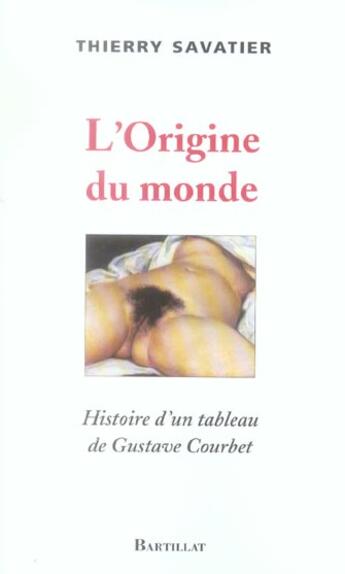 Couverture du livre « L'origine du monde ; histoire d'un tableau de Gustave Courbet » de Thierry Savatier aux éditions Bartillat