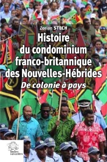 Couverture du livre « Histoire du condominium franco-britannique des Nouvelles-Hébrides : de colonie à pays » de Zorian Stech aux éditions Les Indes Savantes