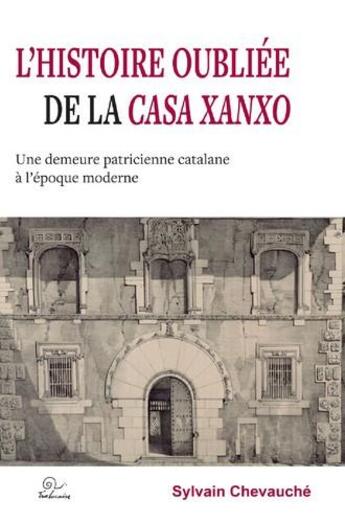 Couverture du livre « L'histoire oubliée de la casa Xanxo ; une demeure patricienne catalane à l'époque moderne » de Sylvain Chevauche aux éditions Trabucaire