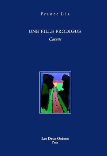 Couverture du livre « Une fille prodigue ; carnets » de France Lea aux éditions Les Deux Oceans