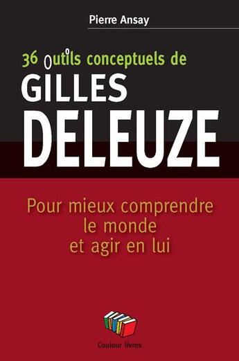 Couverture du livre « 36 concepts-outils de Gilles Deleuze ; pour mieux comprendre le monde et agir en lui » de Pierre Ansay aux éditions Couleur Livres