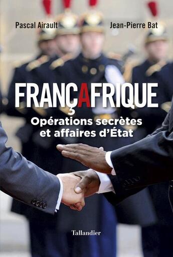 Couverture du livre « Francafrique ; opérations secrètes et affaires d'Etat » de Jean-Pierre Bat et Pascal Airault aux éditions Tallandier