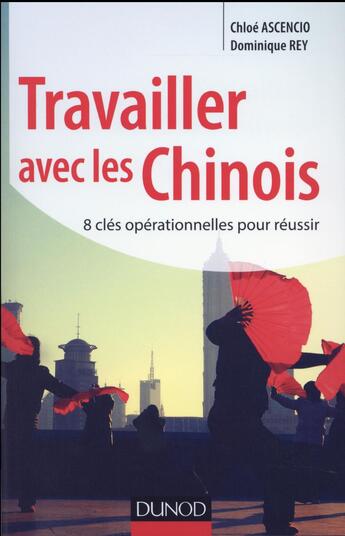 Couverture du livre « Travailler avec les chinois ; les 8 clés du succès » de Chloe Ascencio et Dominique Rey aux éditions Dunod