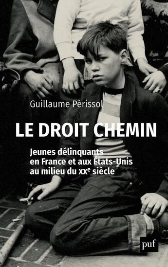 Couverture du livre « Le droit chemin ; jeunes délinquants en France et aux Etats-Unis au milieu du XXe siècle » de Guillaume Perissol aux éditions Puf