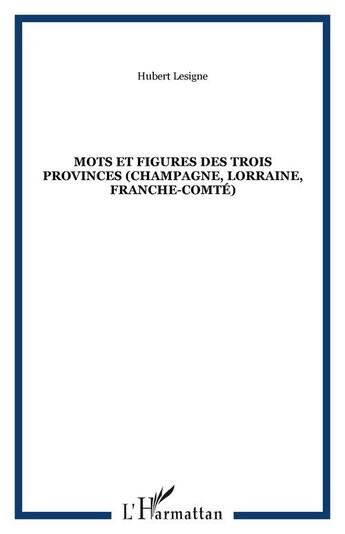 Couverture du livre « Mots et figures des trois provinces (champagne, lorraine, franche-comte) » de Hubert Lesigne aux éditions Editions L'harmattan