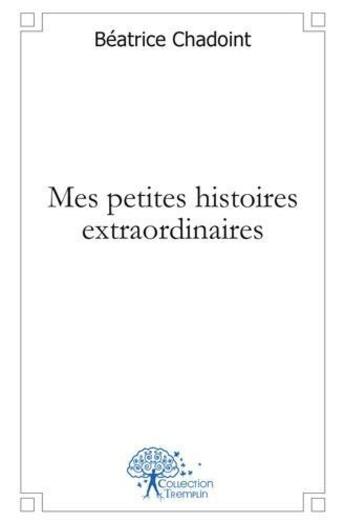 Couverture du livre « Mes petites histoires extraordinaires » de Beatrice Chadoint aux éditions Edilivre