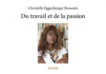 Couverture du livre « Du travail et de la passion » de Christelle Eggenberg Bessoula aux éditions Edilivre