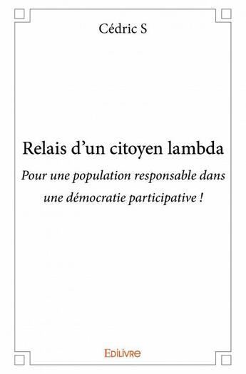 Couverture du livre « Relais d'un citoyen lambda ; pour une population responsable dans une démocratie participative ! » de Cedric S aux éditions Edilivre