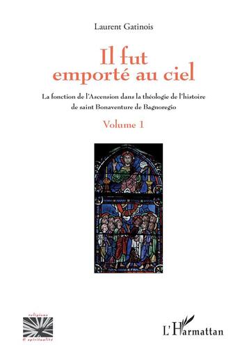 Couverture du livre « Il fut emporté au ciel Tome 1 ; la fonction de l'ascension dans la théologie de l'histoire de saint Bonaventure de Bagnoregio » de Laurent Gatinois aux éditions L'harmattan