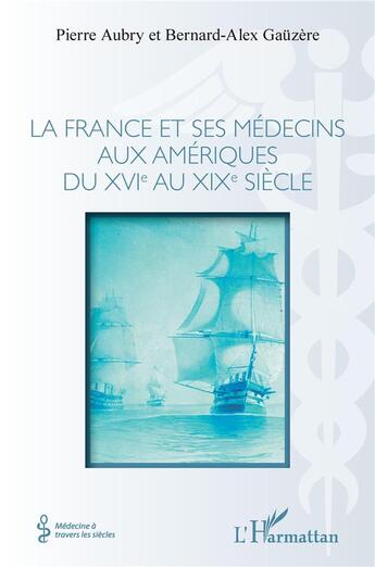 Couverture du livre « La France et ses médecins aux Amériques du XVIe au XIXe siècle » de Pierre Aubry et Bernard-Alex Gauzere aux éditions L'harmattan