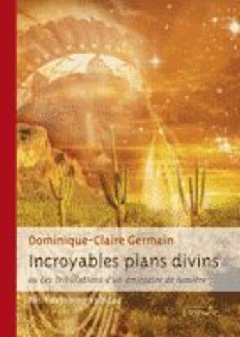 Couverture du livre « Incroyables plans divins ou les tribulations d'un émissaire de lumière » de Germain - D aux éditions Persee